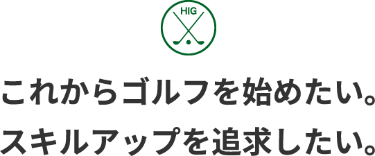 これからゴルフを始めたい。スキルアップを追求したい。